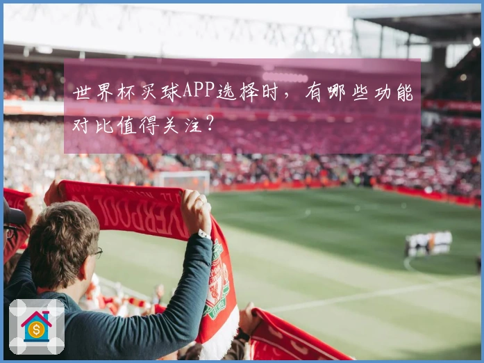世界杯买球APP选择时，有哪些功能对比值得关注？